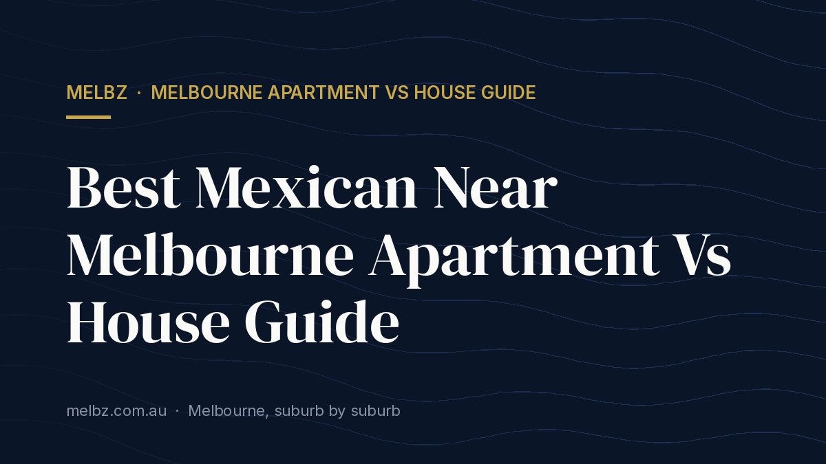 Title card: Best Mexican Near Melbourne Apartment Vs House Guide